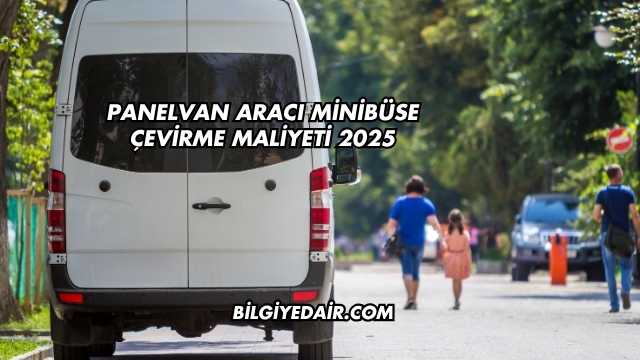 Panelvan Aracı Minibüse Çevirme Maliyeti 2025