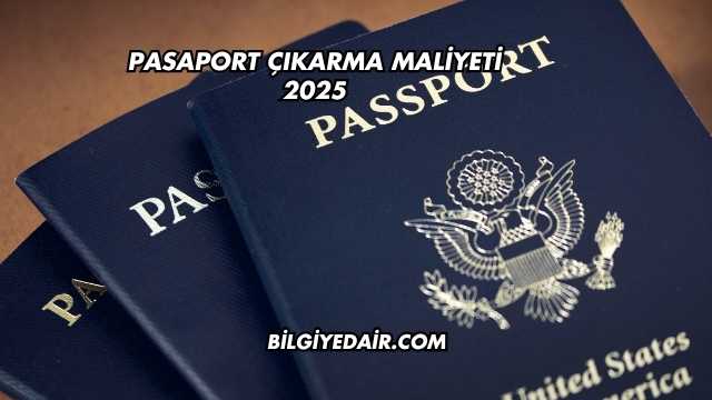 Pasaport Çıkarma Maliyeti 2025