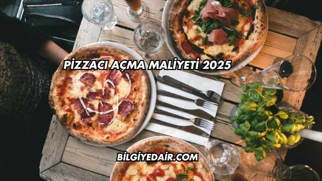 Pizzacı Açma Maliyeti 2025
