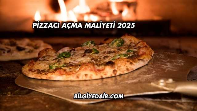 Pizzacı Açma Maliyeti 2025