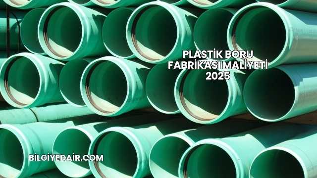 Plastik Boru Fabrikası Maliyeti 2025