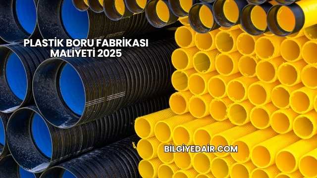 Plastik Boru Fabrikası Maliyeti 2025