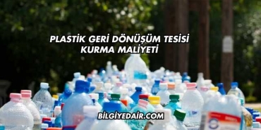 Plastik Geri Dönüşüm Tesisi Kurma Maliyeti