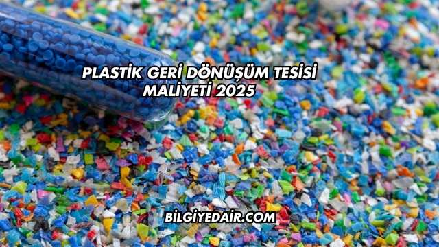 Plastik Geri Dönüşüm Tesisi Maliyeti 2025