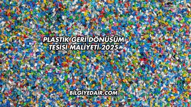 Plastik Geri Dönüşüm Tesisi Maliyeti 2025