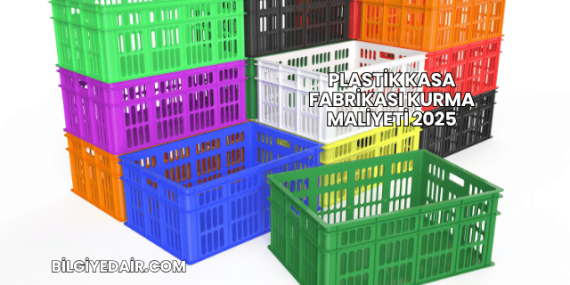 Plastik Kasa Fabrikası Kurma Maliyeti 2025