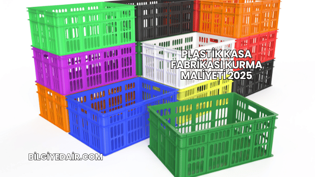 Plastik Kasa Fabrikası Kurma Maliyeti 2025