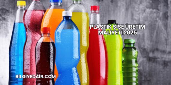Plastik Şişe Üretim Maliyeti 2025
