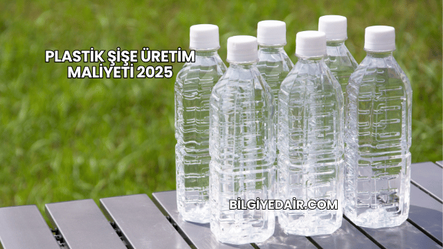 Plastik Şişe Üretim Maliyeti 2025