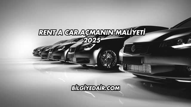 Rent a Car Açmanın Maliyeti 2025