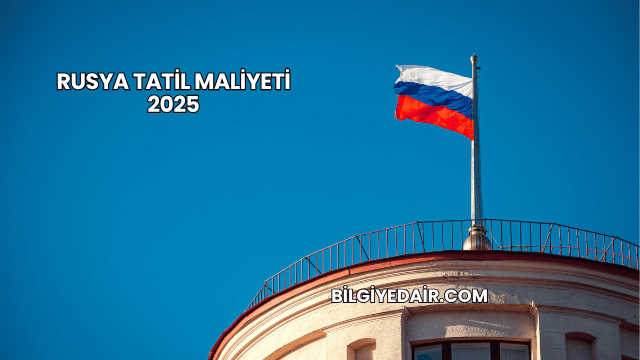 Rusya Tatil Maliyeti 2025