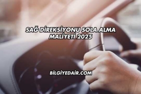 Sağ Direksiyonu Sola Alma Maliyeti 2025