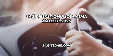 Sağ Direksiyonu Sola Alma Maliyeti 2025
