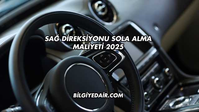 Sağ Direksiyonu Sola Alma Maliyeti 2025