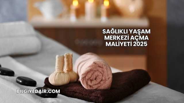 Sağlıklı Yaşam Merkezi Açma Maliyeti 2025