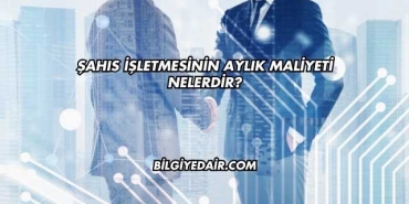 Şahıs İşletmesinin Aylık Maliyeti Nelerdir?