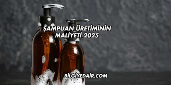 Şampuan Üretiminin Maliyeti 2025
