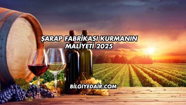 Şarap Fabrikası Kurmanın Maliyeti 2025