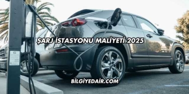 Şarj İstasyonu Maliyeti 2025