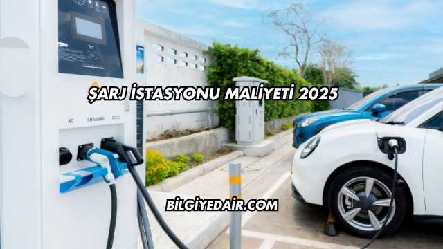Şarj İstasyonu Maliyeti 2025