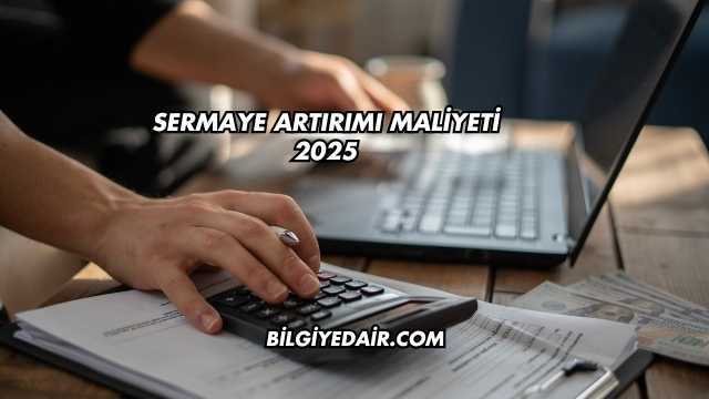 Sermaye Artırımı Maliyeti 2025