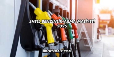 Shell Benzinlik Açma Maliyeti 2025