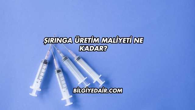 Şırınga Üretim Maliyeti Ne Kadar?