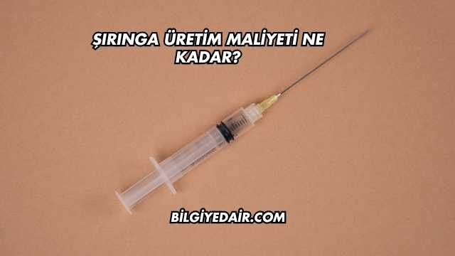 Şırınga Üretim Maliyeti Ne Kadar?