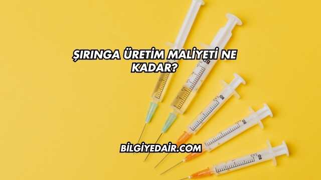 Şırınga Üretim Maliyeti Ne Kadar?