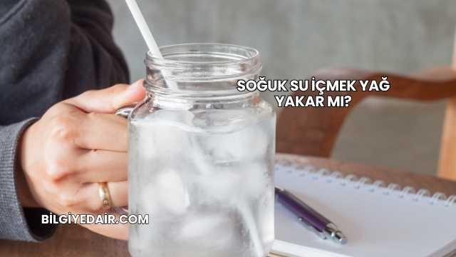 Soğuk Su İçmek Yağ Yakar mı?