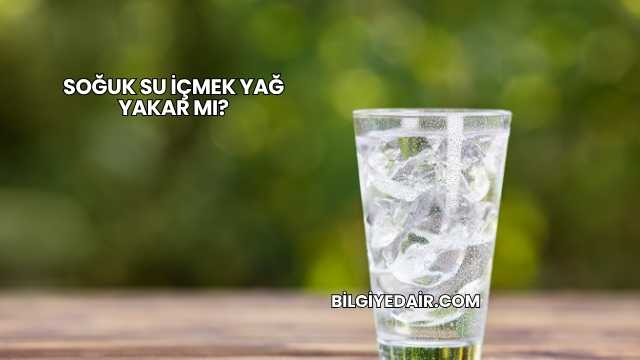 Soğuk Su İçmek Yağ Yakar mı?