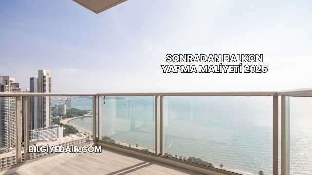 Sonradan Balkon Yapma Maliyeti 2025