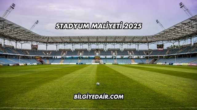 Stadyum Maliyeti 2025