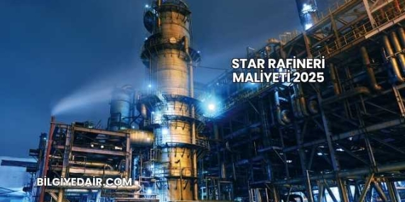 Star Rafineri Maliyeti 2025