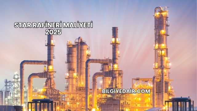 Star Rafineri Maliyeti 2025