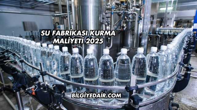 Su Fabrikası Kurma Maliyeti 2025