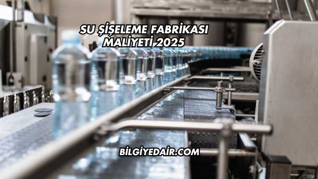 Su Şişeleme Fabrikası Maliyeti 2025