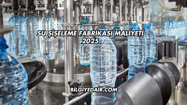 Su Şişeleme Fabrikası Maliyeti 2025