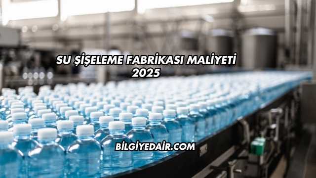 Su Şişeleme Fabrikası Maliyeti 2025