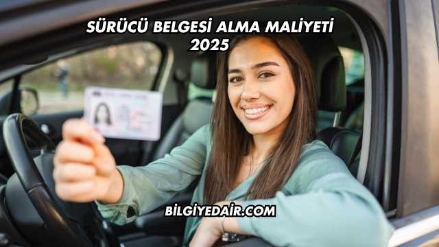 Sürücü Belgesi Alma Maliyeti 2025