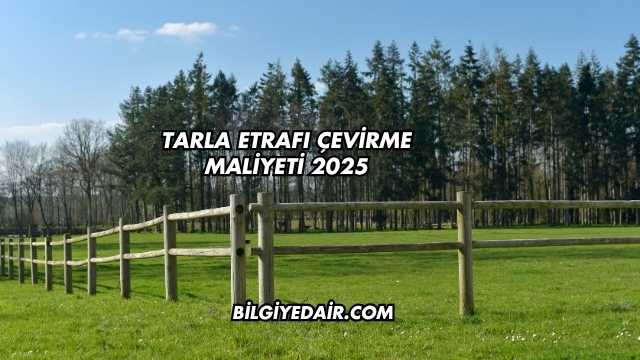 Tarla Etrafı Çevirme Maliyeti 2025
