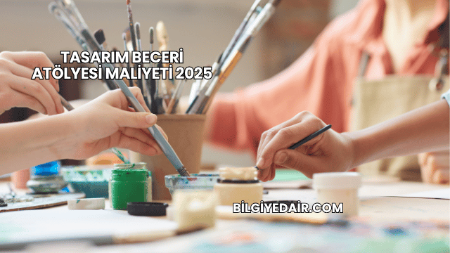 Tasarım Beceri Atölyesi Maliyeti 2025