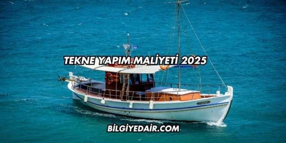Tekne Yapım Maliyeti 2025