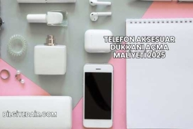 Telefon Aksesuar Dükkanı Açma Maliyeti 2025