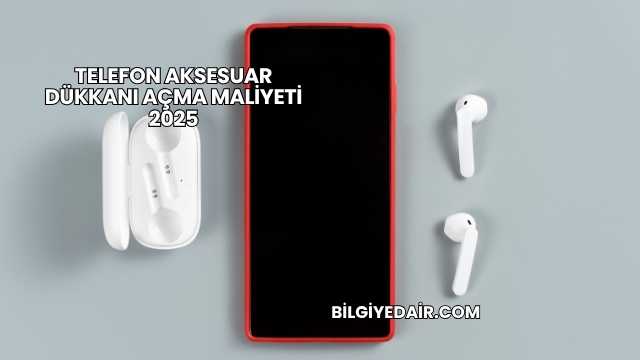 Telefon Aksesuar Dükkanı Açma Maliyeti 2025