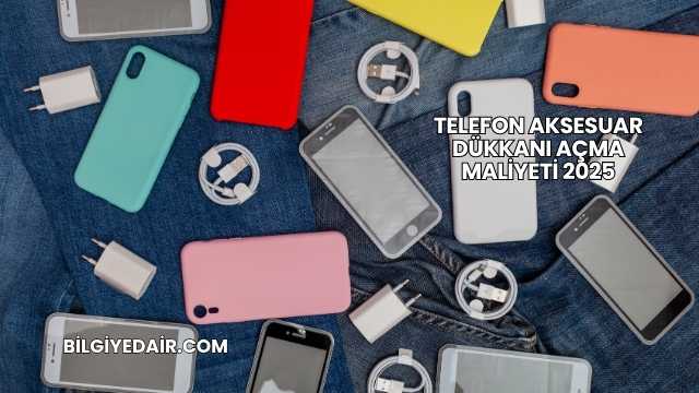 Telefon Aksesuar Dükkanı Açma Maliyeti 2025
