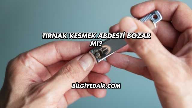 Tırnak Kesmek Abdesti Bozar mı?