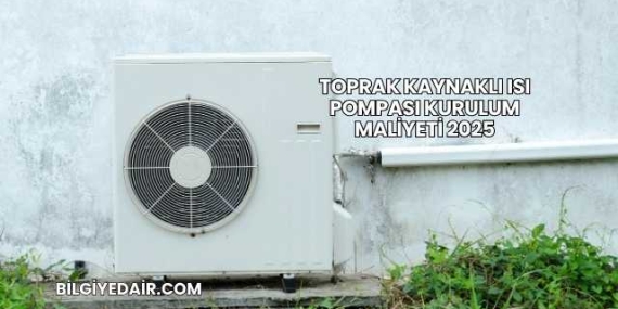 Toprak Kaynaklı Isı Pompası Kurulum Maliyeti 2025
