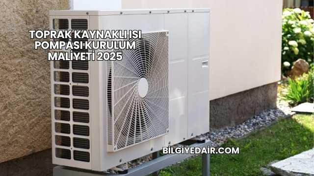 Toprak Kaynaklı Isı Pompası Kurulum Maliyeti 2025