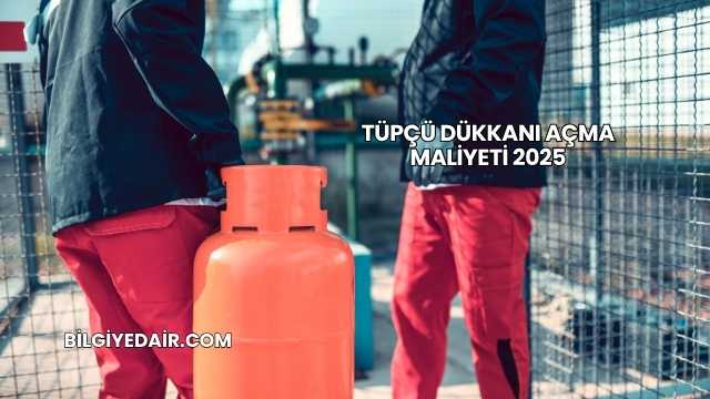 Tüpçü Dükkanı Açma Maliyeti 2025